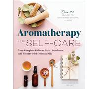 Aromatherapy for Self-Care: Your Complete Guide to Relax, Rebalance, and Restore with Essential Oils