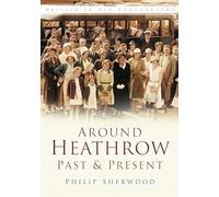 Around Heathrow Past & Present: Britain in Old Photographs