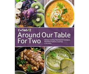 Around Our Table For Two: Heirloom Cooking, Time Honored Techniques, Nourishing Traditions, Local Flair