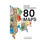 Around Switzerland in 80 Maps: A truly magical and engrossing journey across Switzerland's history
