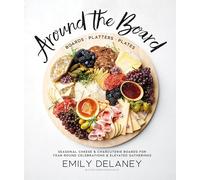 Around the Board: Boards, Platters, and Plates: Seasonal Cheese and Charcuterie for Year-Round Cel