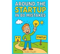 Around the Startup in 80 Mistakes: How to Think Differently, Ignore the Rules, and Build Something Out of Absolutely Nothing (Business, But Make It ... Work Less, and Somehow Get Away With It)