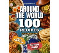 Around the World 100 Recipes Cookbook: A Journey Through Global Appetizers, Main Dishes, and Desserts from Every Continent