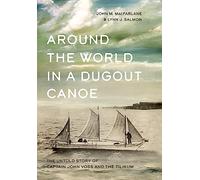 Around the World in a Dugout Canoe: The Untold Story of Captain John Voss and the Tilikum