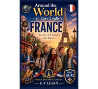 Around the World in Easy English: France - The Art of Elegance and Ideas - Book 2: An Exciting Story-Based Adventure for Teenagers Learning English | Perfect for A1-A2 Beginners
