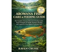 AROWANA FISH CARE & FEEDING GUIDE: The Complete Arowana Fish Care & Feeding Guide: Expert Strategies for Health, Nutrition, Breeding, and Longevity of Your Majestic Freshwater Fish.