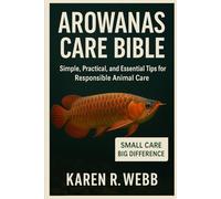 AROWANAS CARE BIBLE: Simple, Practical, and Essential Tips for Responsible Animal Care”