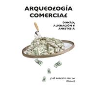 Arqueologia comercial : Dinero, alienacion y anestesia