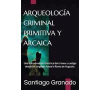 ARQUEOLOGÍA CRIMINAL PRIMITIVA Y ARCAICA: Una aproximación histórica del crimen y castigo desde los orígenes hasta la Roma de Augusto.
