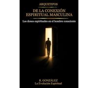 Arquetipos de la conexión espiritual masculina: Los dones espirituales en el hombre consciente