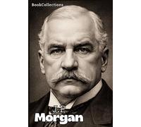 Arquitectos de la Riqueza - J.P. Morgan: El banquero que organizó el capitalismo