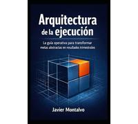Arquitectura de la ejecución: El sistema para recuperar el control de tu agenda: La guía operativa para transformar metas abstractas en resultados trimestrales