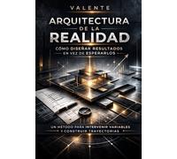 ARQUITECTURA DE LA REALIDAD: CÓMO DISEÑAR RESULTADOS EN VEZ DE ESPERARLOS