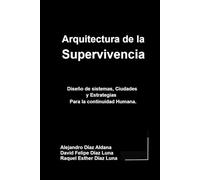 Arquitectura De La Supervivencia: Arquitectura de la Supervivencia: Diseño de sistemas, ciudades y estrategias, para la continuidad humana.