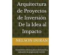 Arquitectura de Proyectos de Inversión - De la Idea al Impacto: Fundamentos técnicos para la formulación y evaluación de proyectos de inversión