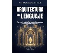 ARQUITECTURA DEL LENGUAJE: Aprende a diseñar las palabras que construyan tu realidad (EL PODER DE LA PALABRA)