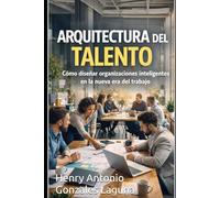 Arquitectura del Talento: Cómo diseñar organizaciones inteligentes en la nueva era del trabajo