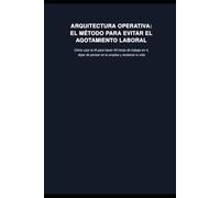 Arquitectura Operativa: El método para evitar el agotamiento laboral: Cómo usar la IA para hacer 40 horas de trabajo en 4, dejar de pensar en tu empleo y reclamar tu vida