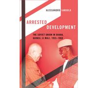 Arrested Development : The Soviet Union in Ghana, Guinea, and Mali, 1955-1968