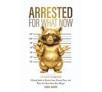 Arrested for What Now: A Global Guide to Bizarre Laws, Curious Bans, and Moves You Never Knew Were Illegal (Seriously Though)