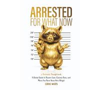 Arrested for What Now: A Global Guide to Bizarre Laws, Curious Bans, and Moves You Never Knew Were Illegal (Seriously Though)