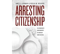 Arresting Citizenship: The Democratic Consequences of American Crime Control (Chicago Studies in American Politics)