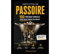 ARRÊTE D’ÊTRE UNE PASSOIRE: 100 PRÉCIEUX CONSEILS POUR MIEUX GÉRER TON ARGENT