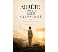 Arrête de Porter Leur Culpabilité: Comment cesser d'endosser les émotions des autres, poser des limites saines et te libérer de la charge mentale affective (Énergie & Puissance Féminine)