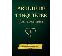 Arrête de t’inquiéter, fais confiance: Apprendre à faire confiance à Dieu pour retrouver la paix intérieure