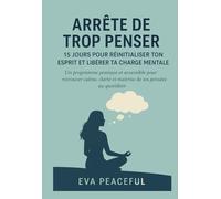 Arrête de trop penser : 15 jours pour réinitialiser ton esprit et libérer ta charge mentale: Un programme pratique et accessible pour retrouver calme, clarté et maîtrise de tes pensées au quotidien