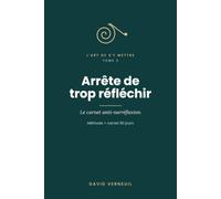 Arrête de trop réfléchir: Le carnet anti-surréflexion - Méthode + carnet 90 jours (L'art de s'y mettre)