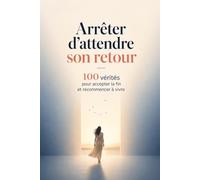 Arrêter d’attendre son retour : 100 vérités pour accepter la fin et recommencer à vivre: Libérez-vous de l’attachement, traversez la rupture et ... votre paix intérieure et l’envie d’avancer .