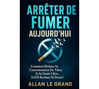 ARRÊTER DE FUMER AUJOURD'HUI: Comment réduire sa consommation de tabac et se sentir libre, SANS rechute ni stress !: 8 (arreter de fumer)
