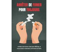 Arrêter de Fumer pour Toujours: Arrêter de fumer n'est pas difficile, si vous savez vraiment comment le faire