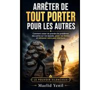 Arrêter de tout porter pour les autres: Comment cesser de prendre les problèmes des autres sur vos épaules, poser vos limites et retrouver votre paix intérieure (Le Pouvoir Silencieux)