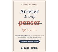 Arrêter de Trop Penser: Le système en 90 jours pour calmer le bruit dans ta tête, décider sans t'épuiser et vivre au présent - avec le grand test, les protocoles d'urgence et le cahier de bord
