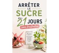 Arrêter le sucre sans craquer en 21 jours: Méthode simple, progressive et guidée pour reprendre le contrôle de ses envies de sucre