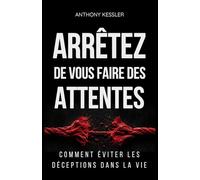 Arrêtez de vous faire des attentes: Comment éviter les déceptions dans la vie