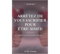 Arrêtez de Vous Sacrifier Pour Être Aimée: Comment Vous Respecter, Poser Vos Limites et Construire des Relations Saines Sans Vous Oublier