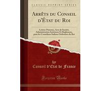 Arrèts Du Conseil d'État Du Roi: Lettres-Patentes, Acte de Société, Administration Intérieure Et Reglemens, Pour Les Comédiens Italiens Ordinaires Du Roi (Classic Reprint)