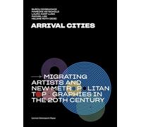 Arrival Cities: Migrating Artists and New Metropolitan Topographies in the 20th Century