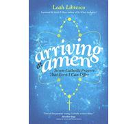 Arriving at Amen: Seven Catholic Prayers That Even I Can Offer