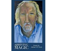 Arriving in Magic: Poems by Adrian G R Scott