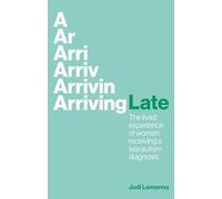 Arriving Late: The lived experience of women receiving a late autism diagnosis (Paperback) - Jodi Lamanna Book