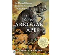 Arrogant Ape The: The Myth of Human Exceptionalism and Why It Matters