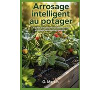 Arrosage intelligent au potager: Le guide pratique pour économiser l'eau, éviter le gaspillage et obtenir des légumes généreux même en période de sécheresse (Jardinage Facile)