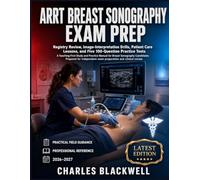 ARRT BREAST SONOGRAPHY EXAM PREP: Registry Review, Image-Interpretation Drills, Patient Care Lessons, and Five 100-Question Practice Tests A Teaching-First Study and Practice Manual for Breast Sonog.