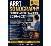 ARRT Sonography Certification Exam Prep 2026-2027: Master Sonographic Physics, Patient Care, Abdomen, OB/GYN, Image Production, and Clinical ... Questions, and Detailed Answer Rationales