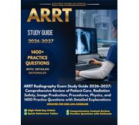 ARRT Study Guide 2026-2027: ARRT Radiography Exam Study Guide 2026-2027: Comprehensive Review of Patient Care, Radiation Safety, Image Production, ... Practice Questions with Detailed Explanations