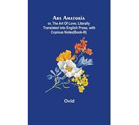 Ars Amatoria; or, The Art Of Love; Literally Translated into English Prose, with Copious Notes (Book-III)